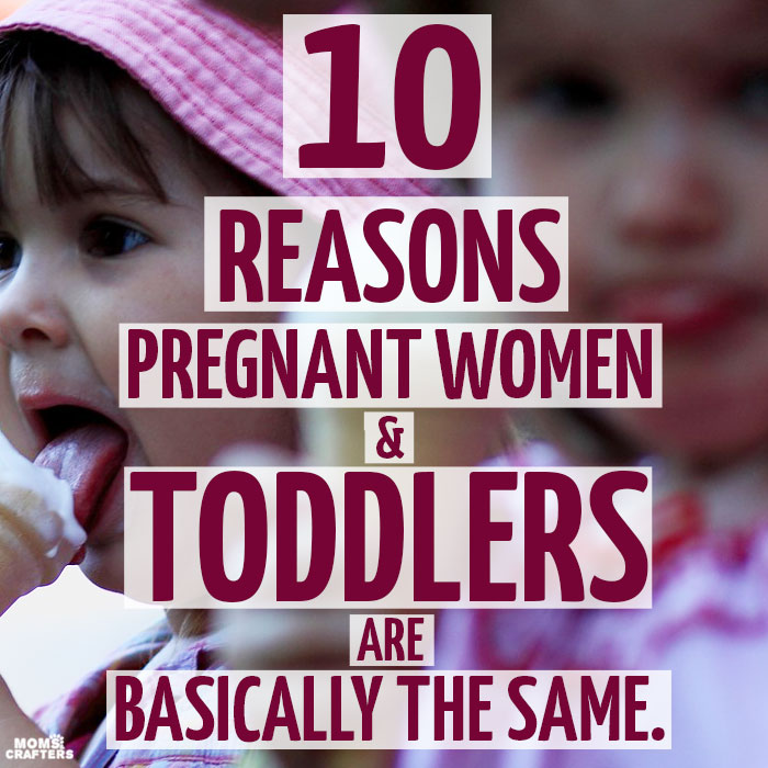 Pregnant women and toddlers - they are exactly alike! I mean, hold a contest how many times each of you say 